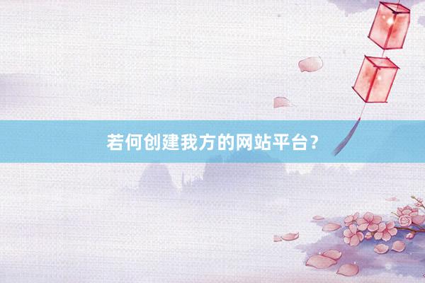 若何创建我方的网站平台？