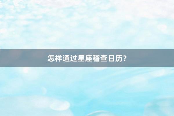 怎样通过星座稽查日历？