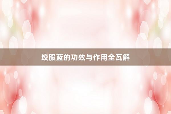 绞股蓝的功效与作用全瓦解