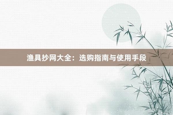渔具抄网大全:选购指南与使用手段